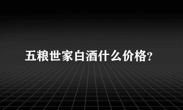 五粮世家白酒什么价格？