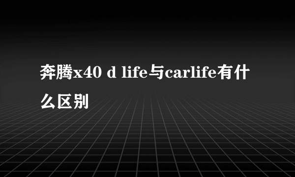 奔腾x40 d life与carlife有什么区别