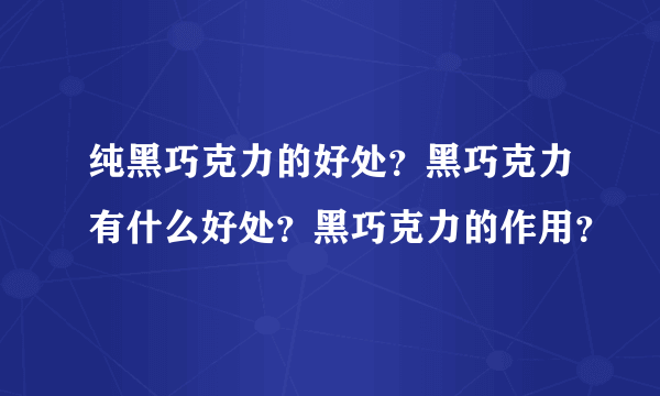 纯黑巧克力的好处？黑巧克力有什么好处？黑巧克力的作用？