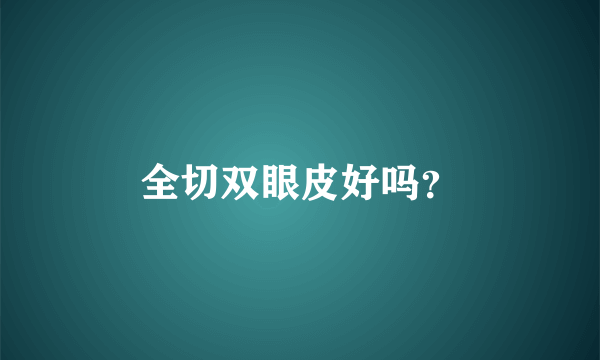 全切双眼皮好吗？