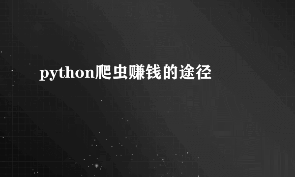 python爬虫赚钱的途径