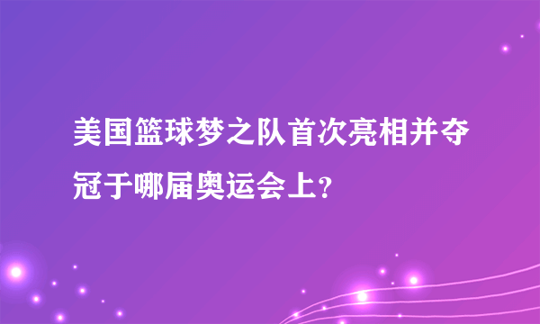 美国篮球梦之队首次亮相并夺冠于哪届奥运会上？