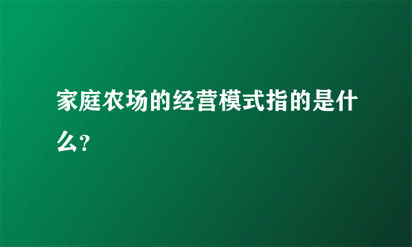 家庭农场的经营模式指的是什么？