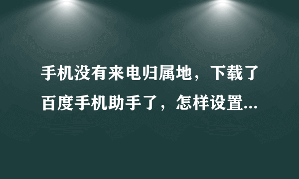 手机没有来电归属地，下载了百度手机助手了，怎样设置才可以看到归属地啊？？