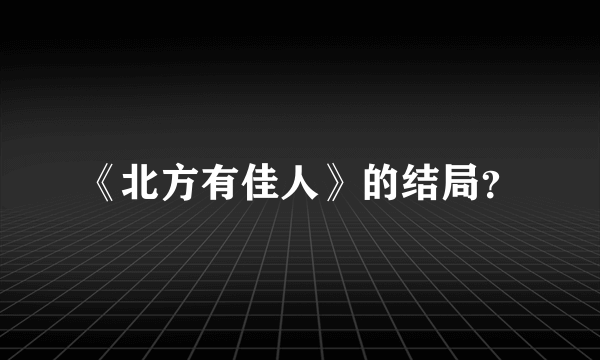 《北方有佳人》的结局？