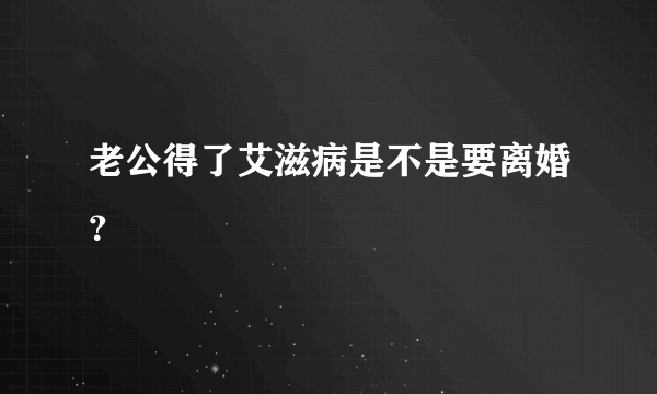 老公得了艾滋病是不是要离婚？