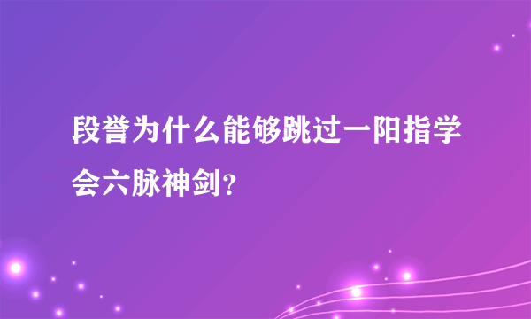 段誉为什么能够跳过一阳指学会六脉神剑？