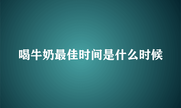 喝牛奶最佳时间是什么时候