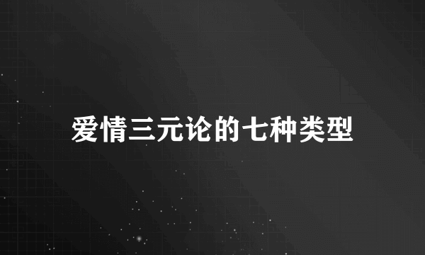 爱情三元论的七种类型