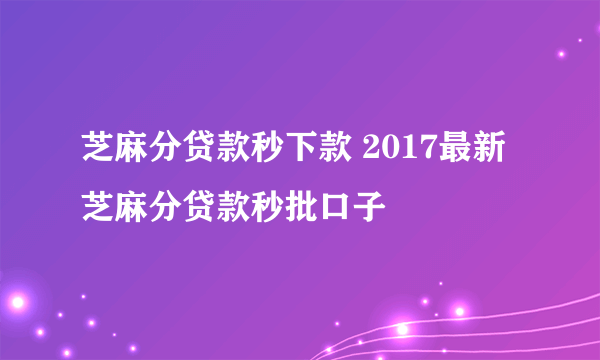 芝麻分贷款秒下款 2017最新芝麻分贷款秒批口子