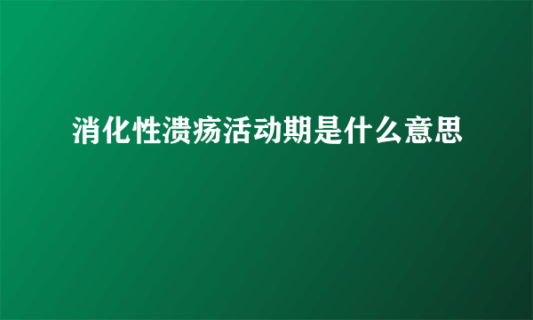 消化性溃疡活动期是什么意思