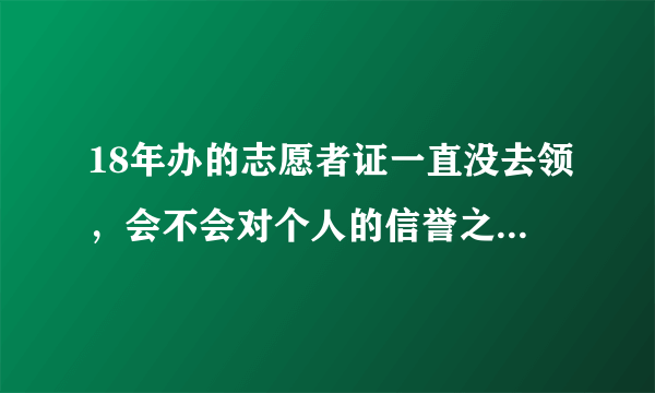 18年办的志愿者证一直没去领，会不会对个人的信誉之类的产生影响？