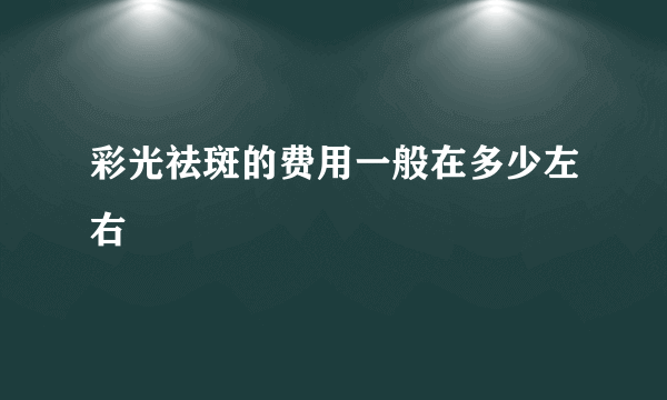 彩光祛斑的费用一般在多少左右