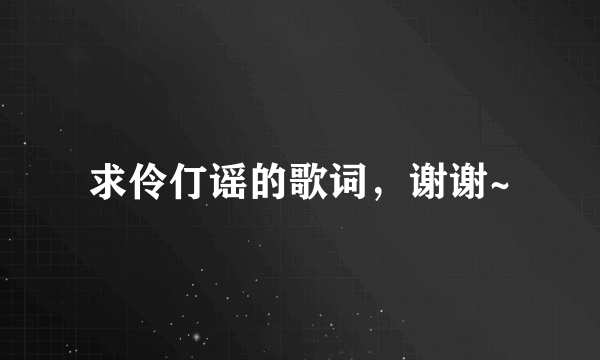 求伶仃谣的歌词，谢谢~