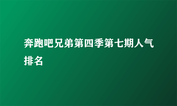 奔跑吧兄弟第四季第七期人气排名