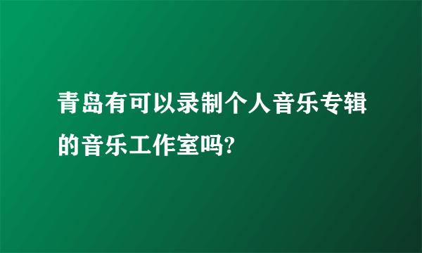 青岛有可以录制个人音乐专辑的音乐工作室吗?