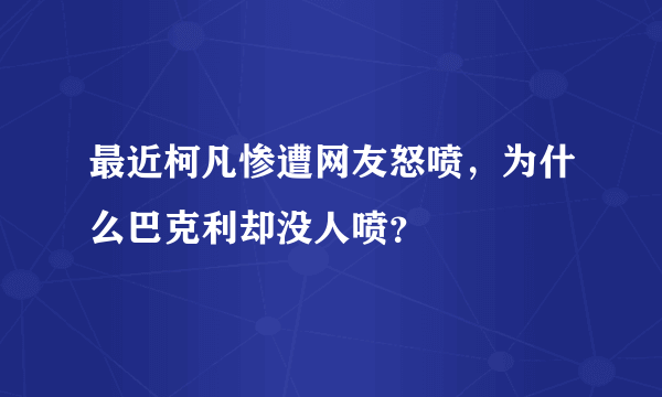 最近柯凡惨遭网友怒喷，为什么巴克利却没人喷？