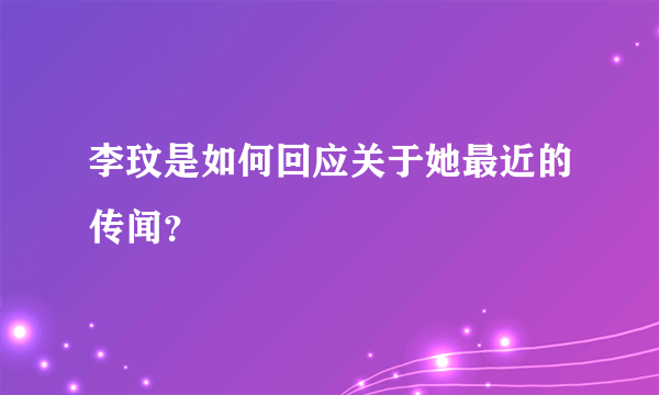 李玟是如何回应关于她最近的传闻？