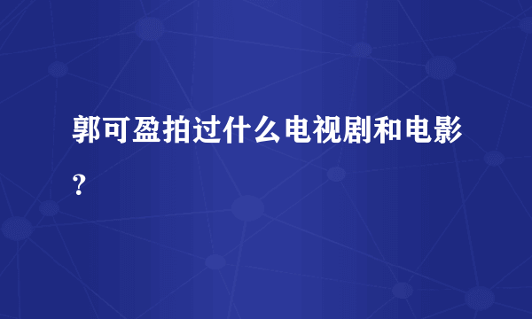 郭可盈拍过什么电视剧和电影？