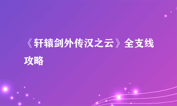 《轩辕剑外传汉之云》全支线攻略