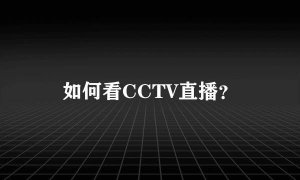 如何看CCTV直播？