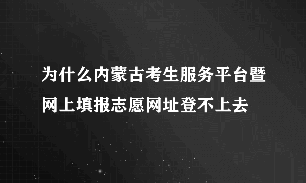 为什么内蒙古考生服务平台暨网上填报志愿网址登不上去