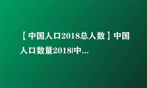 【中国人口2018总人数】中国人口数量2018|中国男女比例