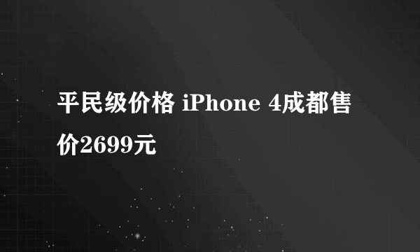 平民级价格 iPhone 4成都售价2699元