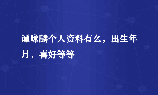 谭咏麟个人资料有么，出生年月，喜好等等