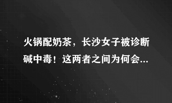 火锅配奶茶，长沙女子被诊断碱中毒！这两者之间为何会产生有害物质？