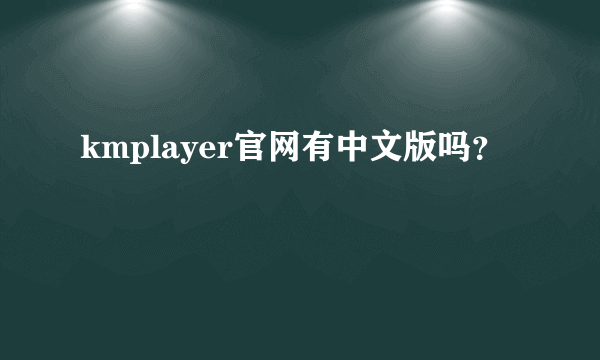 kmplayer官网有中文版吗？