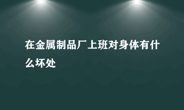 在金属制品厂上班对身体有什么坏处