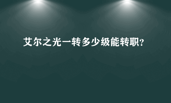 艾尔之光一转多少级能转职？