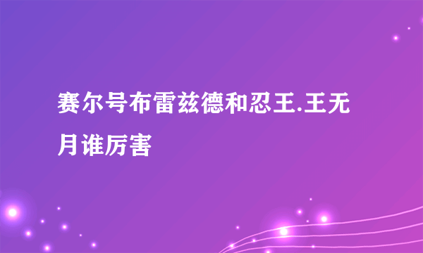 赛尔号布雷兹德和忍王.王无月谁厉害