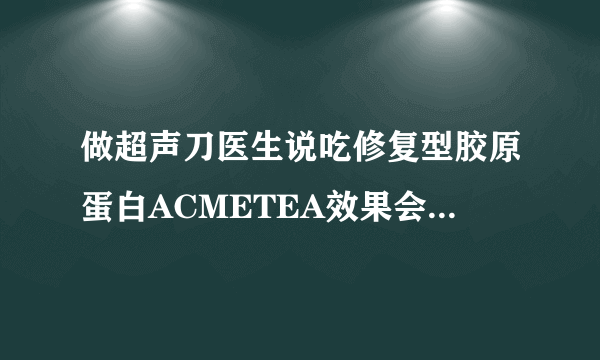 做超声刀医生说吃修复型胶原蛋白ACMETEA效果会加倍，普通胶原可以吗？