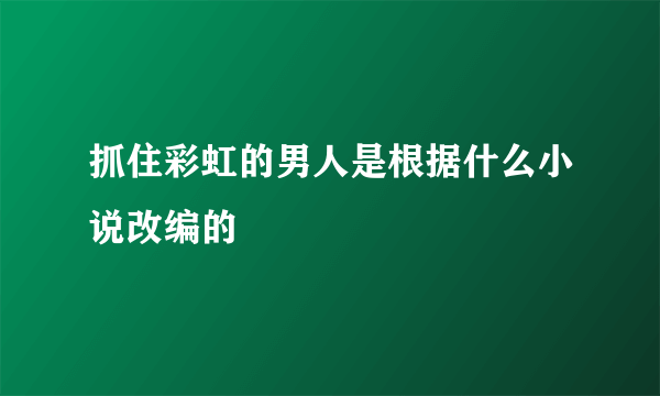 抓住彩虹的男人是根据什么小说改编的