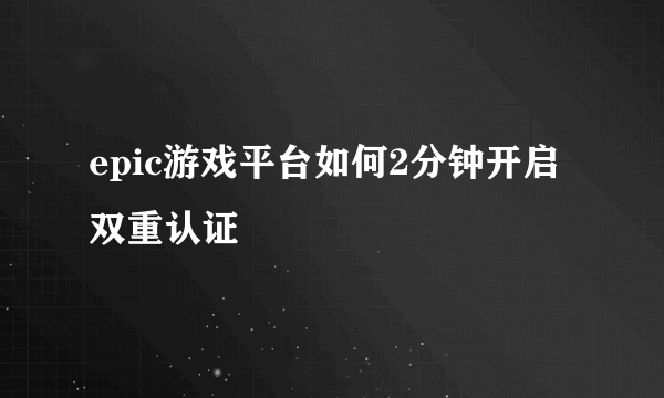 epic游戏平台如何2分钟开启双重认证