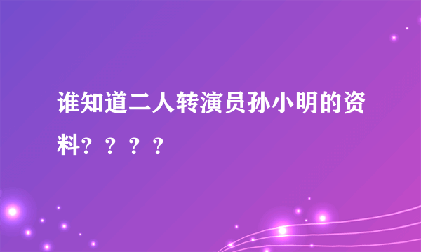 谁知道二人转演员孙小明的资料？？？？