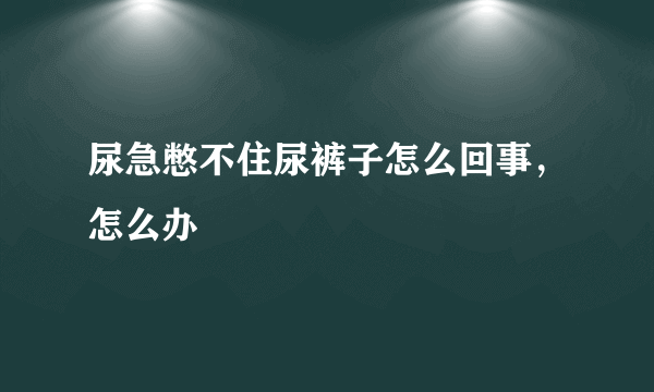 尿急憋不住尿裤子怎么回事，怎么办