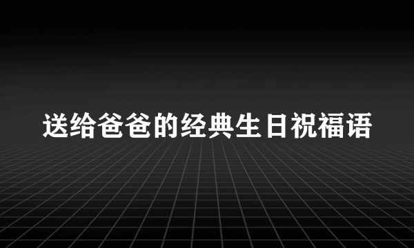 送给爸爸的经典生日祝福语