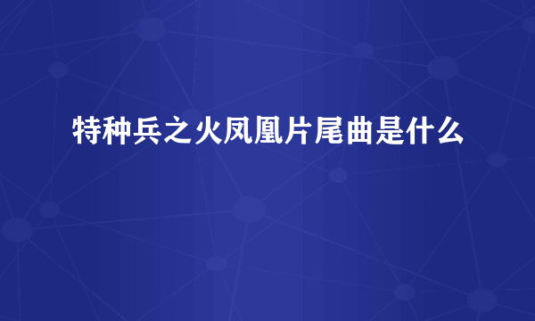 特种兵之火凤凰片尾曲是什么