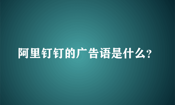 阿里钉钉的广告语是什么？