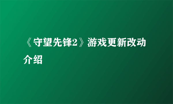 《守望先锋2》游戏更新改动介绍