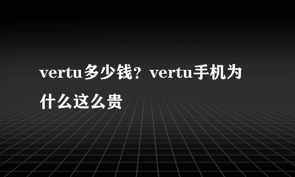 vertu多少钱？vertu手机为什么这么贵