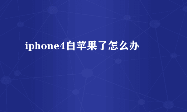 iphone4白苹果了怎么办