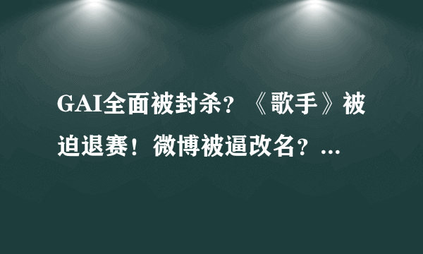 GAI全面被封杀？《歌手》被迫退赛！微博被逼改名？歌曲遭下架！