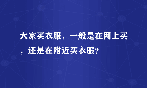 大家买衣服，一般是在网上买，还是在附近买衣服？