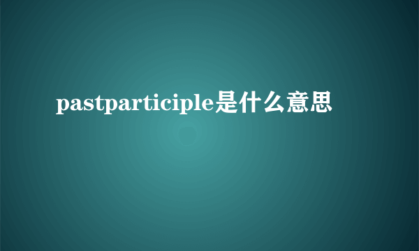 pastparticiple是什么意思