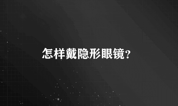 怎样戴隐形眼镜？