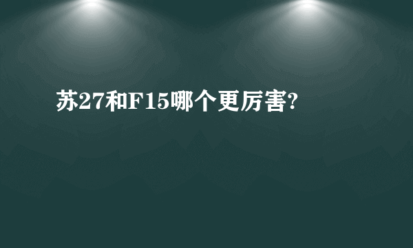 苏27和F15哪个更厉害?